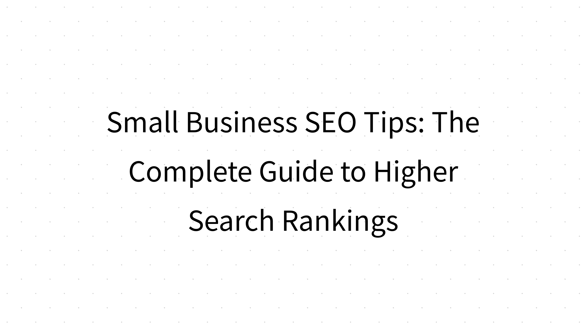 Small Business SEO Tips: The Complete Guide to Higher Search Rankings - Effective Small Business Seo Techniques For Ranking